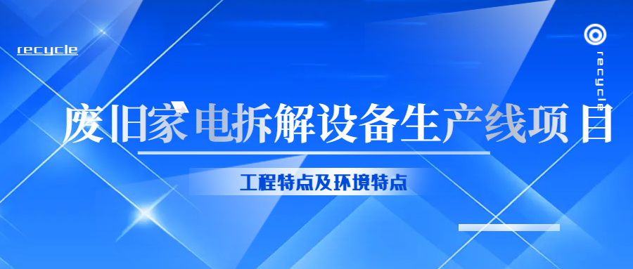 廢舊家電拆解設(shè)備生產(chǎn)線工程特點及環(huán)境特點！