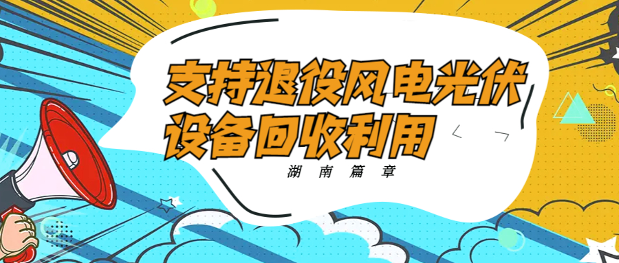 湖南篇章：支持退役風(fēng)電光伏設(shè)備回收利用！